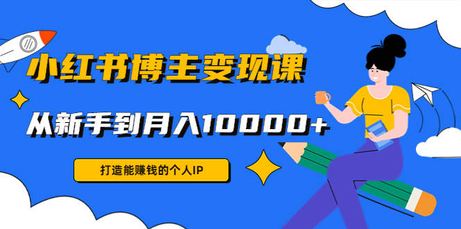小红书博主变现课：打造能赚钱的个人IP，从新手到月入10000+(9节课)-副业资源站 | 数域行者