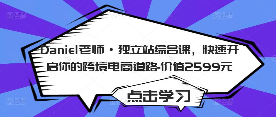 Daniel老师·独立站综合课，快速开启你的跨境电商道路-价值2599元-副业资源站 | 数域行者