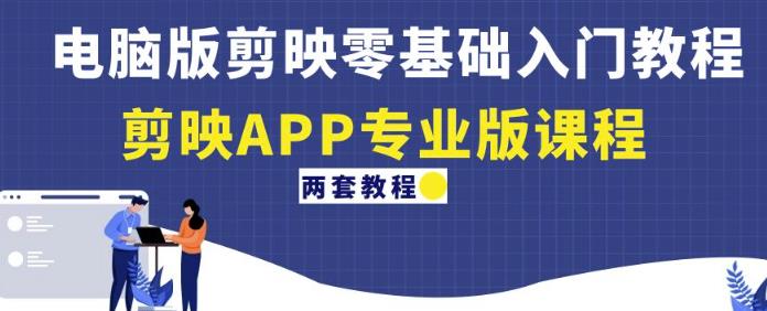 电脑版剪映零基础入门教程+剪映APP专业版课程（两套教程）-副业资源站 | 数域行者