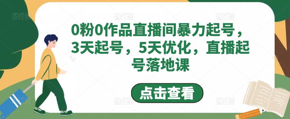 0粉0作品直播间暴力起号，3天起号，5天优化，直播起号落地课-副业资源站 | 数域行者