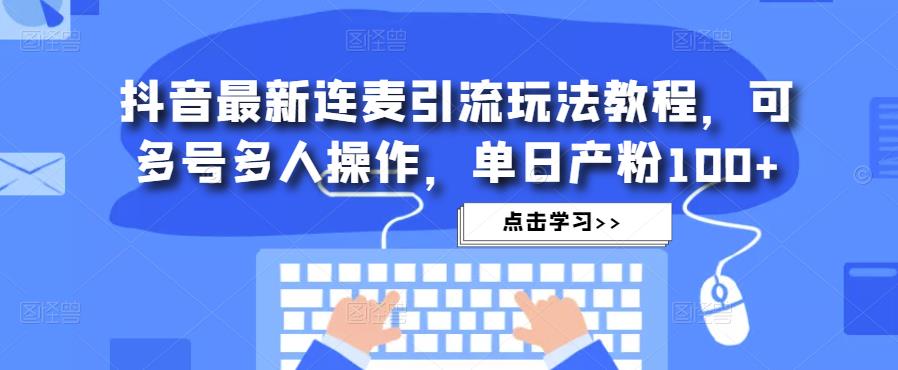 抖音最新连麦引流玩法教程，可多号多人操作，单日产粉100+-副业资源站 | 数域行者