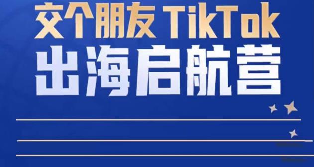 TikTok商家出海启航营：教你TikTok跨境电商的底层逻辑，即使是零基础的你也可以快速上手-副业资源站 | 数域行者