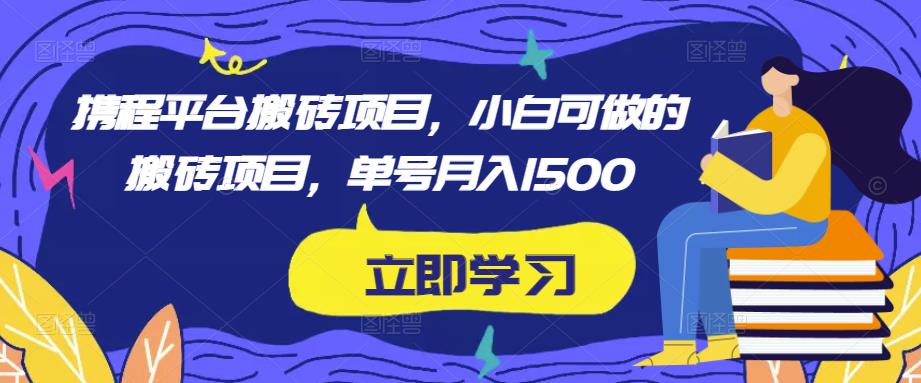 携程平台搬砖项目，小白可做的搬砖项目，单号月入1500-副业资源站 | 数域行者