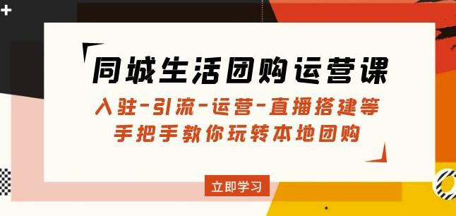 同城生活团购运营课：入驻-引流-运营-直播搭建等玩转本地团购-副业资源站 | 数域行者