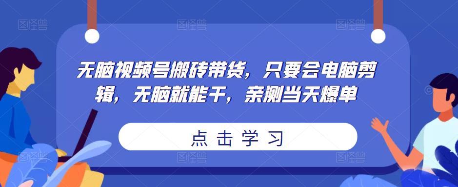 无脑视频号搬砖带货，只要会电脑剪辑，无脑就能干，亲测当天爆单-副业资源站 | 数域行者