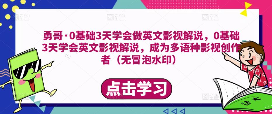勇哥·0基础3天学会做英文影视解说，0基础3天学会英文影视解说，成为多语种影视创作者-副业资源站 | 数域行者