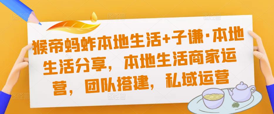 猴帝蚂蚱本地生活+子谦·本地生活分享，本地生活商家运营，团队搭建，私域运营-副业资源站 | 数域行者
