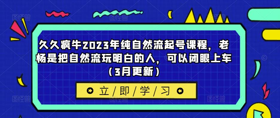 久久疯牛2023年纯自然流起号课程，老杨是把自然流玩明白的人，可以闭眼上车（3月更新）-副业资源站 | 数域行者