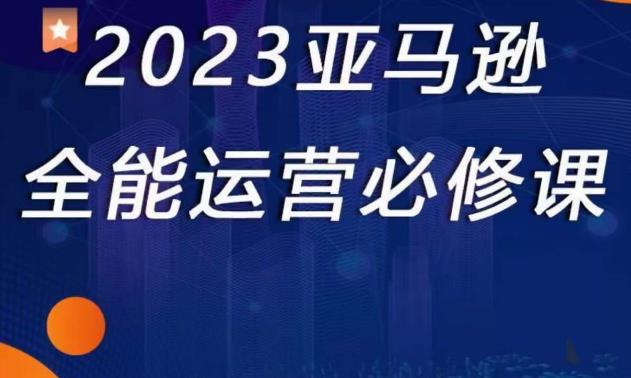 2023亚马逊全能运营必修课，全面认识亚马逊平台+精品化选品+CPC广告的极致打法-副业资源站 | 数域行者