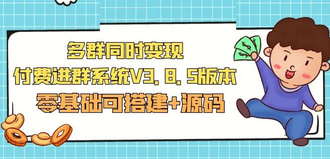 市面卖1288的最新多群同时变现付费进群系统V3.8.5版本(零基础可搭建+源码)-副业资源站 | 数域行者