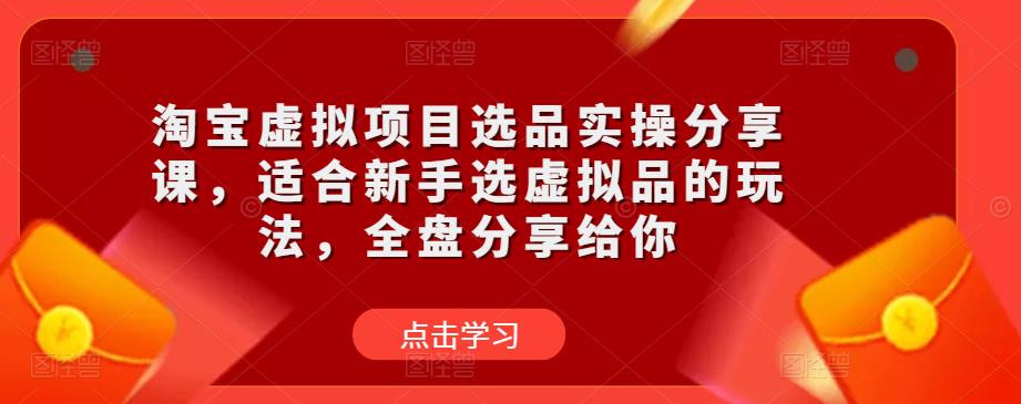 淘宝虚拟项目选品实操分享课，适合新手选虚拟品的玩法，全盘分享给你-副业资源站 | 数域行者