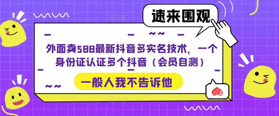 外面卖588最新抖音多实名技术，一个身份证认证多个抖音（会员自测）-副业资源站 | 数域行者