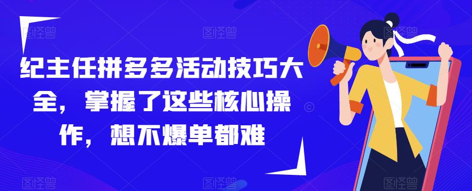 纪主任拼多多活动技巧大全，掌握了这些核心操作，想不爆单都难-副业资源站 | 数域行者
