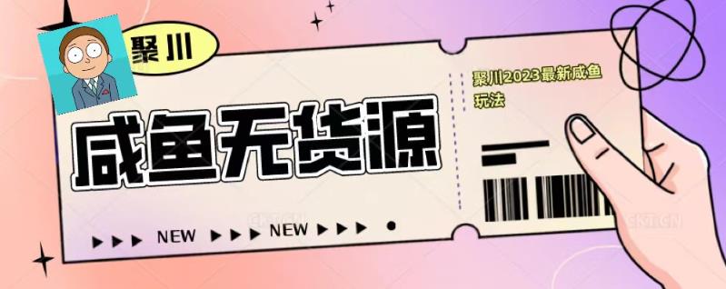 聚川2023闲鱼无货源最新经典玩法：基础认知+爆款闲鱼选品+快速找到货源-副业资源站 | 数域行者