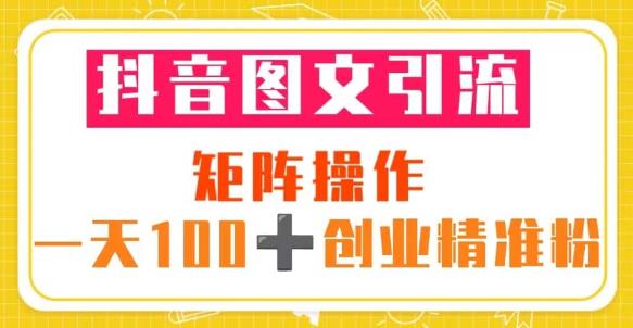 抖音图文引流矩阵操作一天100+创业精准粉（5节视频课+素材模板）-副业资源站 | 数域行者
