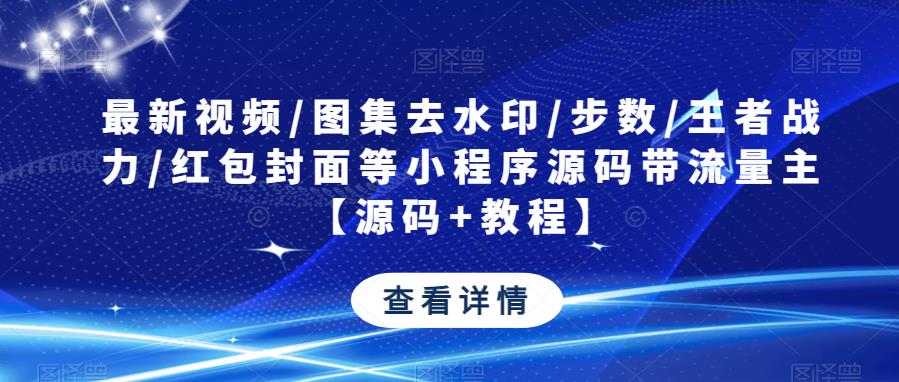 最新视频/图集去水印/步数/王者战力/红包封面等小程序源码带流量主【源码+教程】-副业资源站 | 数域行者
