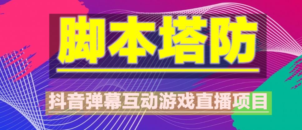 外面收费1980的抖音脚本塔防直播项目，可虚拟人直播，抖音报白，实时互动直播【软件+教程】-副业资源站 | 数域行者