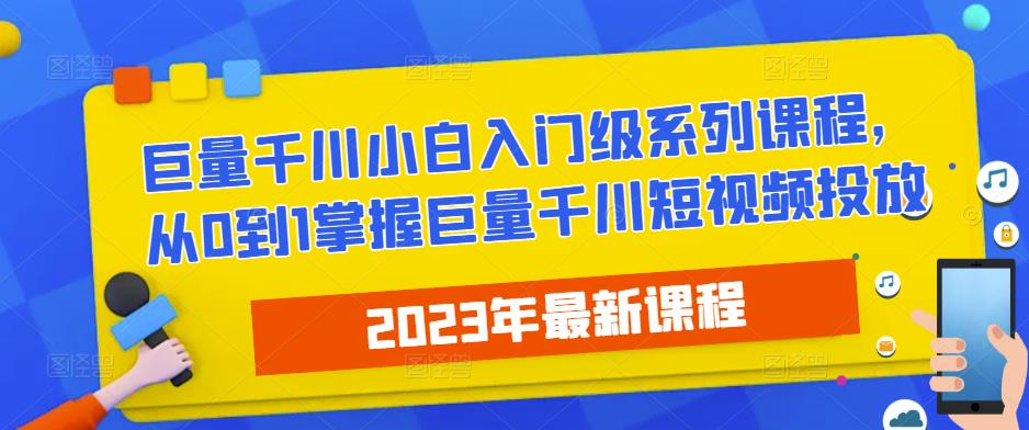 2023最新巨量千川小白入门级系列课程，从0到1掌握巨量千川短视频投放-副业资源站 | 数域行者