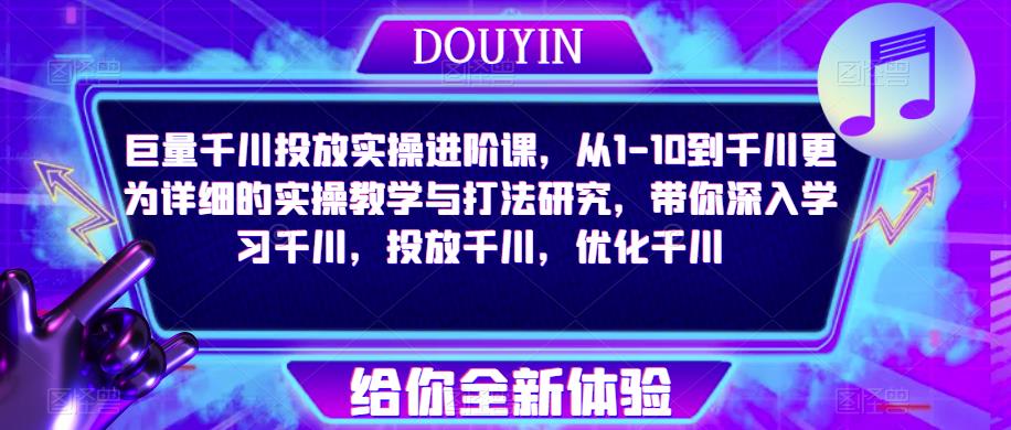 巨量千川投放实操进阶课，从1-10到千川更为详细的实操教学与打法研究，带你深入学习千川，投放千川，优化千川-副业资源站 | 数域行者