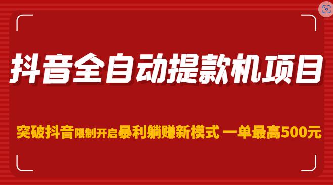抖音全自动提款机项目，突破抖音限制开启暴利躺赚新模式一单最高500元（第二期）-副业资源站 | 数域行者