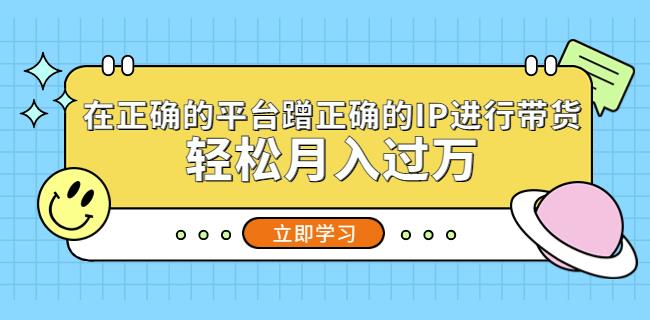 在正确的平台蹭正确的IP进行带货，轻松月入过万-副业资源站 | 数域行者