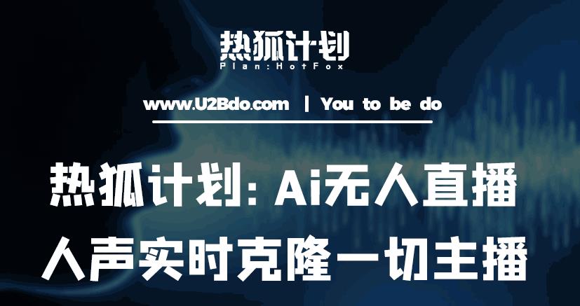 热狐计划：Ai无人直播实时克隆一切主播·无人直播新时代（包含所有使用到的软件）-副业资源站 | 数域行者