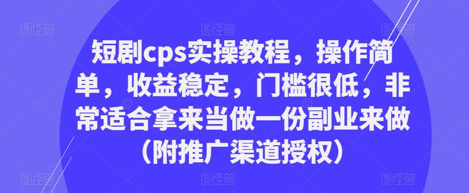短剧cps实操教程，操作简单，收益稳定，门槛很低，非常适合拿来当做一份副业来做（附推广渠道授权）-副业资源站 | 数域行者