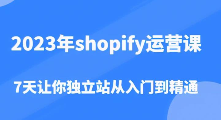 2023年shopify运营课，7天让你独立站从入门到精通（价值1980元）-副业资源站 | 数域行者