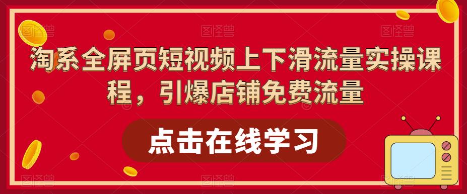 淘系全屏页短视频上下滑流量实操课程，引爆店铺免费流量-副业资源站 | 数域行者