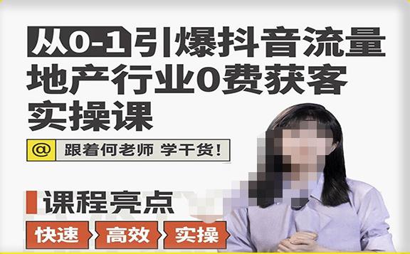从0-1引爆抖音流量地产行业0费获客实操课，跟着地产人何老师，快速高效实操学干货-副业资源站 | 数域行者