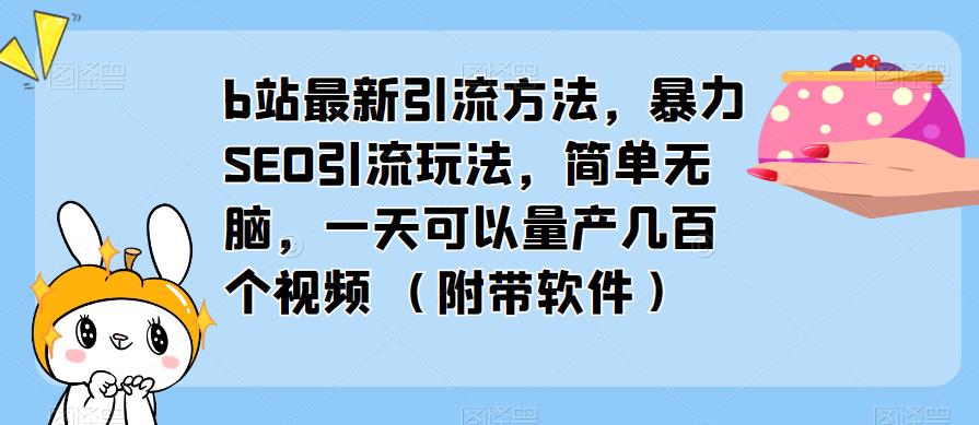 b站最新引流方法，暴力SEO引流玩法，简单无脑，一天可以量产几百个视频（附带软件）-副业资源站 | 数域行者