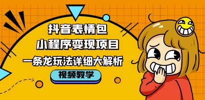 抖音表情包小程序变现项目，一条龙玩法详细大解析，视频版学习！-副业资源站 | 数域行者