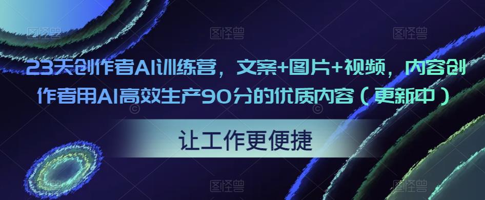 23天创作者AI训练营，文案+图片+视频，内容创作者用AI高效生产90分的优质内容（更新中）-副业资源站 | 数域行者