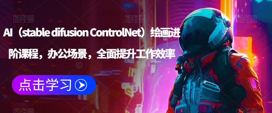 AI（stable difusion ControlNet）绘画进阶课程，办公场景，全面提升工作效率-副业资源站 | 数域行者