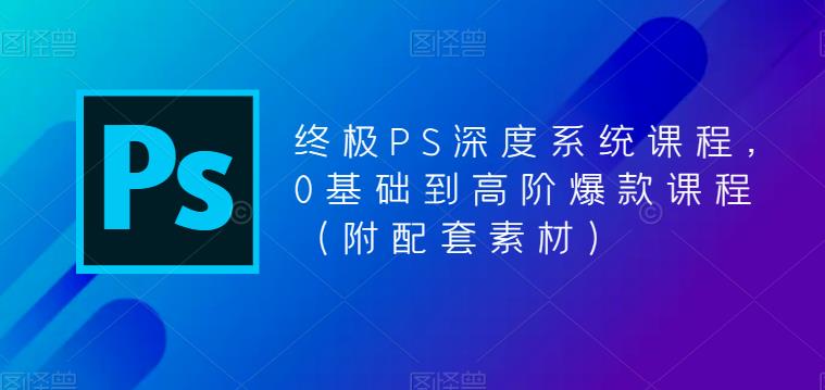 终极PS深度系统课程，0基础到高阶爆款课程（附配套素材）-副业资源站 | 数域行者