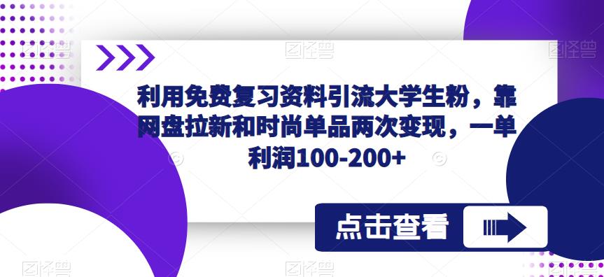 利用免费复习资料引流大学生粉，靠网盘拉新和时尚单品两次变现，一单利润100-200+-副业资源站 | 数域行者