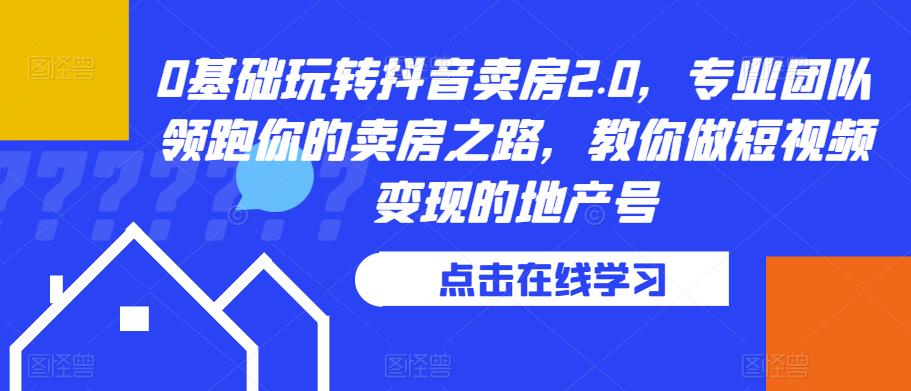 0基础玩转抖音卖房2.0，专业团队领跑你的卖房之路，教你做短视频变现的地产号-副业资源站 | 数域行者