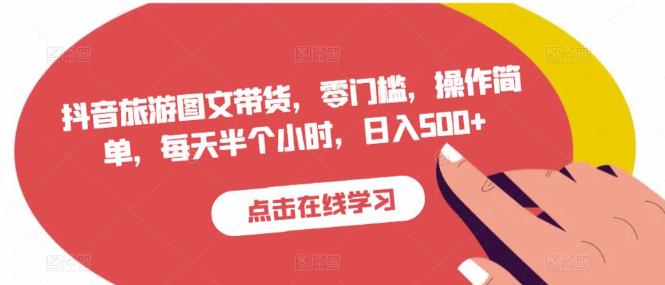 抖音旅游图文带货，零门槛，操作简单，每天半个小时，日入500+-副业资源站 | 数域行者