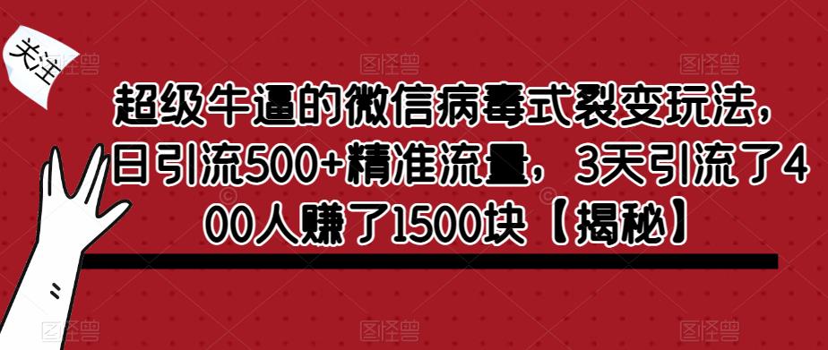 超级牛逼的微信病毒式裂变玩法，日引流500+精准流量，3天引流了400人赚了1500块【揭秘】-副业资源站 | 数域行者