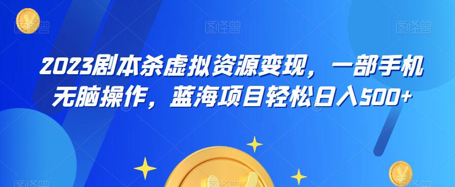 云逸·2023剧本杀虚拟资源变现，一部手机无脑操作，蓝海项目轻松日入500+-副业资源站 | 数域行者