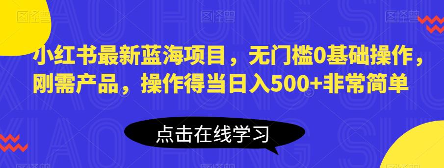 小红书最新蓝海项目，无门槛0基础操作，刚需产品，操作得当日入500+非常简单【揭秘】-副业资源站 | 数域行者