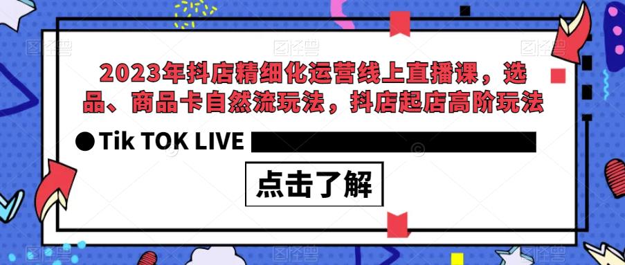2023年抖店精细化运营线上直播课，选品、商品卡自然流玩法，抖店起店高阶玩法-副业资源站 | 数域行者