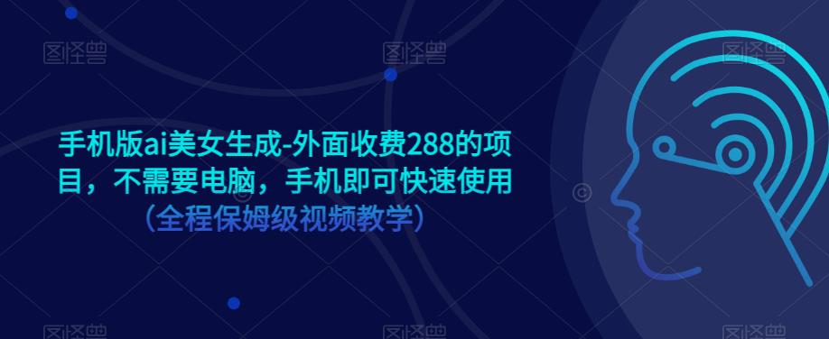 手机版ai美女生成-外面收费288的项目，不需要电脑，手机即可快速使用（全程保姆级视频教学）-副业资源站 | 数域行者