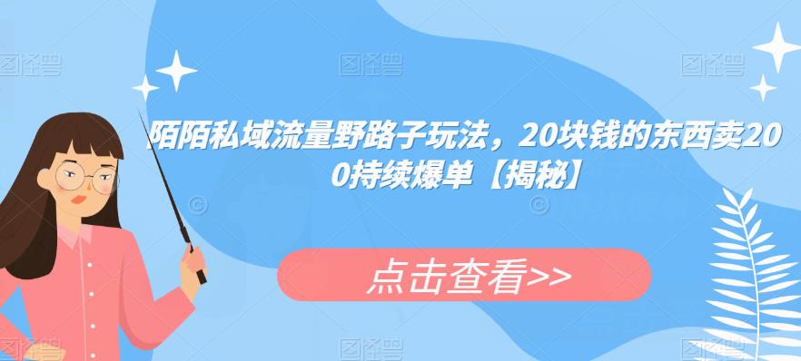 陌陌私域流量野路子玩法，20块钱的东西卖200持续爆单【揭秘】-副业资源站 | 数域行者