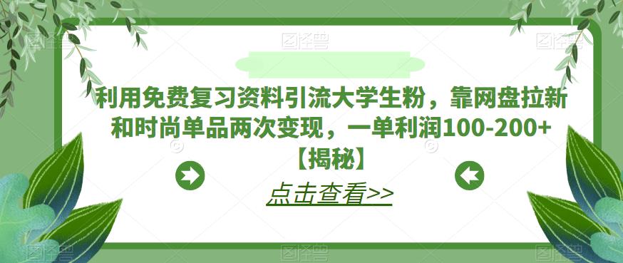 利用免费复习资料引流大学生粉，靠网盘拉新和时尚单品两次变现，一单利润100-200+【揭秘】-副业资源站 | 数域行者