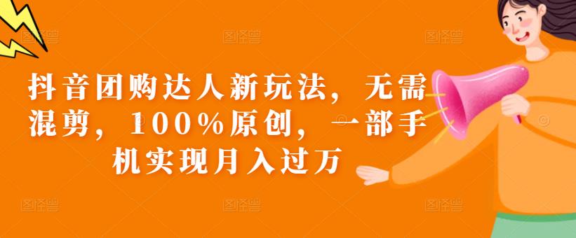 抖音团购达人新玩法，无需混剪，100%原创，一部手机实现月入过万【揭秘】-副业资源站 | 数域行者