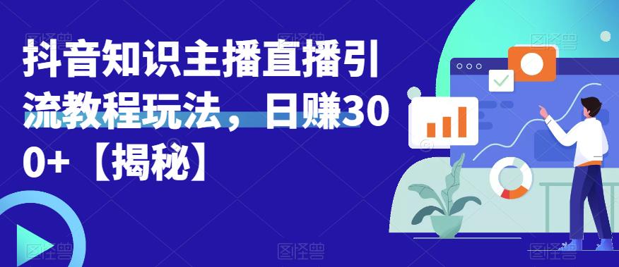 宝哥抖音知识主播直播引流教程玩法，日赚300+【揭秘】-副业资源站 | 数域行者