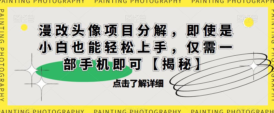 漫改头像项目分解，即使是小白也能轻松上手，仅需一部手机即可【揭秘】-副业资源站 | 数域行者