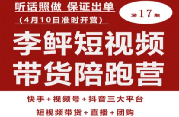 李鲆第17期短视频带货陪跑营，听话照做保证出单（短视频带货+直播+团购）-副业资源站 | 数域行者