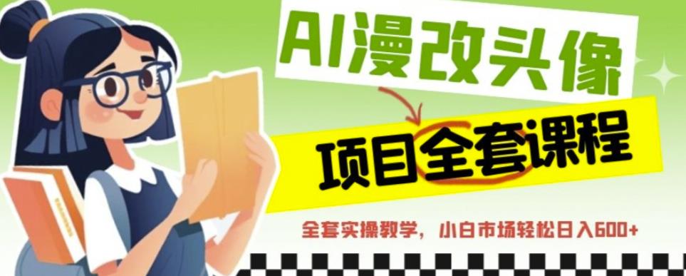 AI漫改头像全套课程，实操变现，小白轻轻松松日入600+-副业资源站 | 数域行者